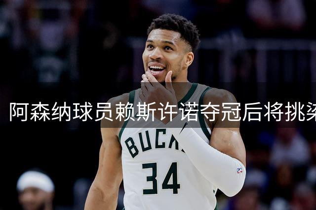 阿森纳球员赖斯许诺夺冠后将挑染红发
